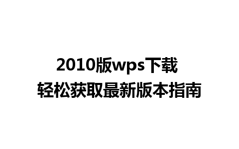 2010版wps下载 轻松获取最新版本指南