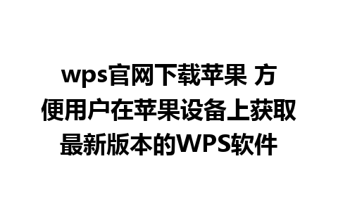 wps官网下载苹果 方便用户在苹果设备上获取最新版本的WPS软件