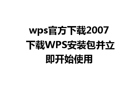 wps官方下载2007 下载WPS安装包并立即开始使用