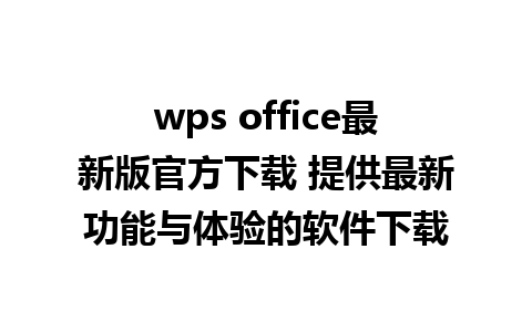 wps office最新版官方下载 提供最新功能与体验的软件下载