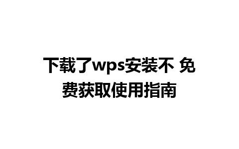 下载了wps安装不 免费获取使用指南