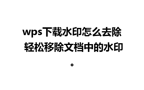 wps下载水印怎么去除 轻松移除文档中的水印。