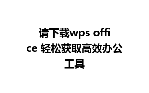 请下载wps office 轻松获取高效办公工具