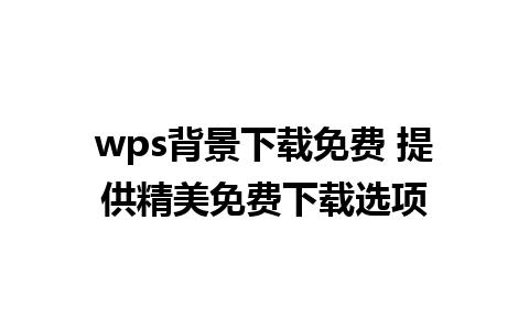 wps背景下载免费 提供精美免费下载选项