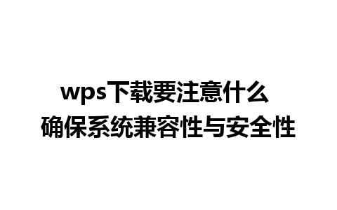 wps下载要注意什么 确保系统兼容性与安全性