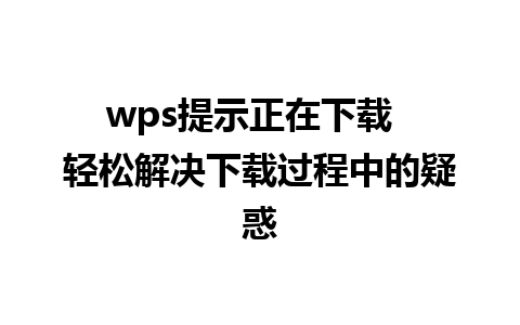 wps提示正在下载  轻松解决下载过程中的疑惑