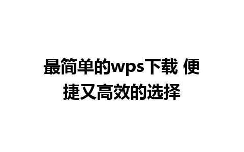 最简单的wps下载 便捷又高效的选择