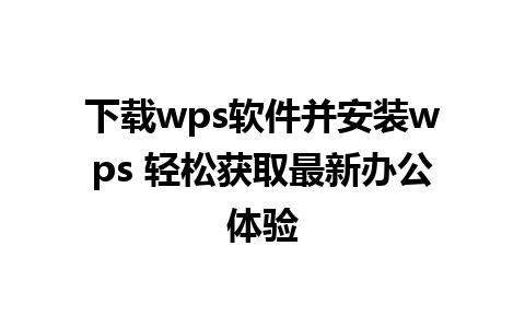 下载wps软件并安装wps 轻松获取最新办公体验