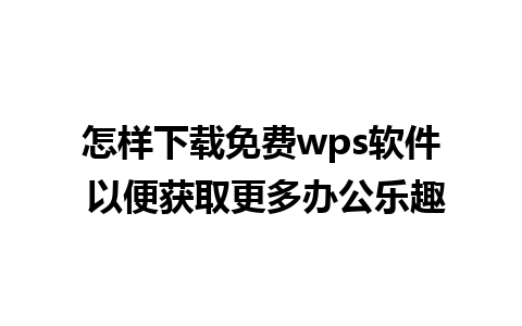 怎样下载免费wps软件 以便获取更多办公乐趣