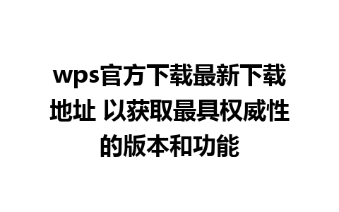 wps官方下载最新下载地址 以获取最具权威性的版本和功能