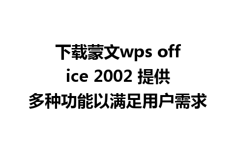 下载蒙文wps office 2002 提供多种功能以满足用户需求