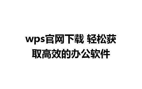 wps官网下载 轻松获取高效的办公软件