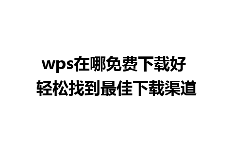 wps在哪免费下载好 轻松找到最佳下载渠道