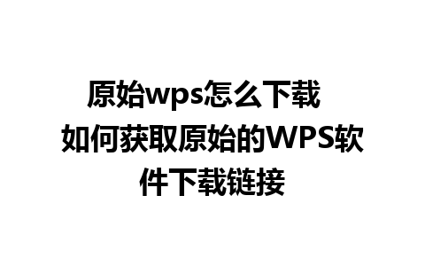 原始wps怎么下载  如何获取原始的WPS软件下载链接