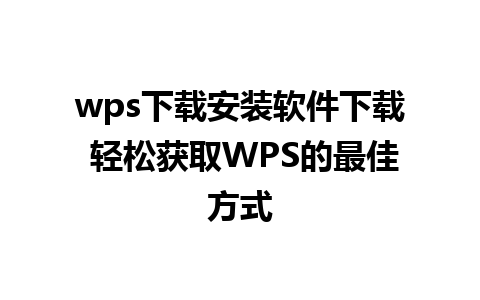 wps下载安装软件下载 轻松获取WPS的最佳方式