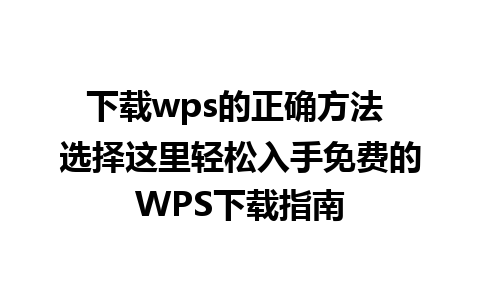 下载wps的正确方法 选择这里轻松入手免费的WPS下载指南