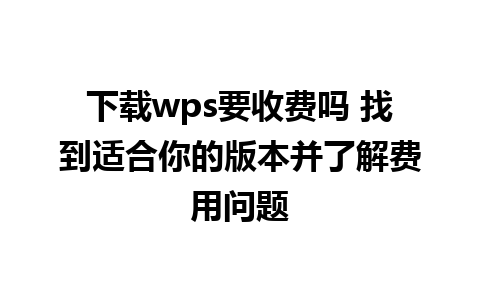 下载wps要收费吗 找到适合你的版本并了解费用问题