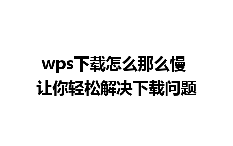 wps下载怎么那么慢 让你轻松解决下载问题