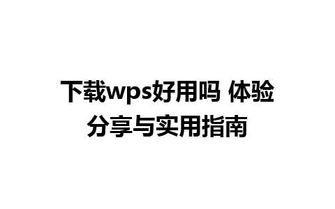 下载wps好用吗 体验分享与实用指南