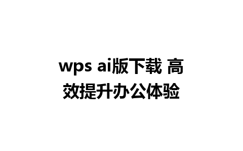 wps ai版下载 高效提升办公体验