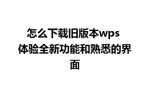 怎么下载旧版本wps 体验全新功能和熟悉的界面