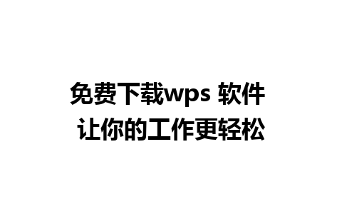 免费下载wps 软件 让你的工作更轻松