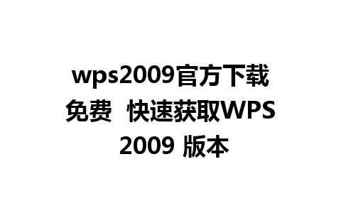 wps2009官方下载免费  快速获取WPS 2009 版本