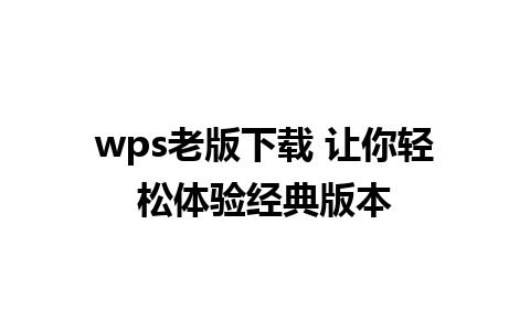 wps老版下载 让你轻松体验经典版本