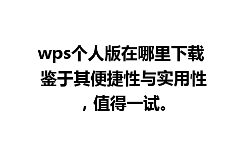 wps个人版在哪里下载 鉴于其便捷性与实用性，值得一试。