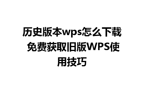 历史版本wps怎么下载 免费获取旧版WPS使用技巧