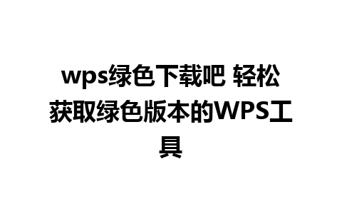 wps绿色下载吧 轻松获取绿色版本的WPS工具