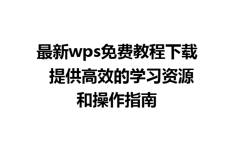 最新wps免费教程下载  提供高效的学习资源和操作指南