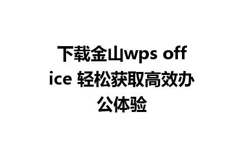 下载金山wps office 轻松获取高效办公体验