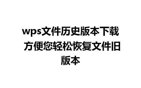 wps文件历史版本下载 方便您轻松恢复文件旧版本