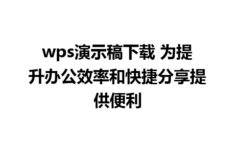 wps演示稿下载 为提升办公效率和快捷分享提供便利