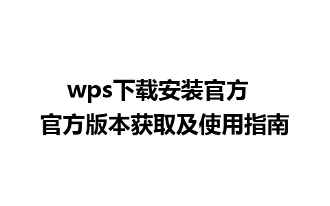 wps下载安装官方  官方版本获取及使用指南