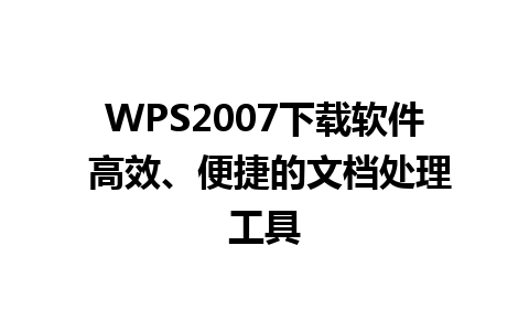 WPS2007下载软件 高效、便捷的文档处理工具