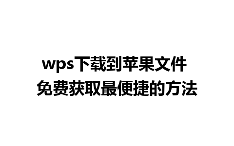 wps下载到苹果文件 免费获取最便捷的方法