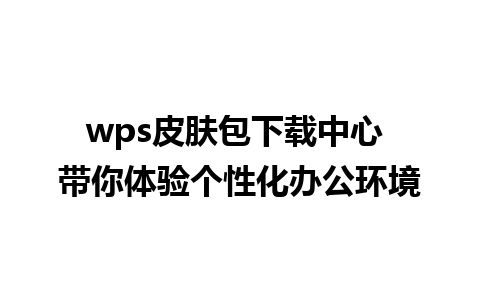 wps皮肤包下载中心 带你体验个性化办公环境