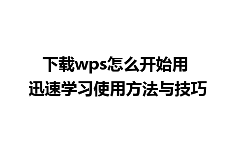 下载wps怎么开始用 迅速学习使用方法与技巧