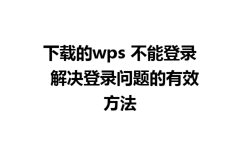 下载的wps 不能登录  解决登录问题的有效方法