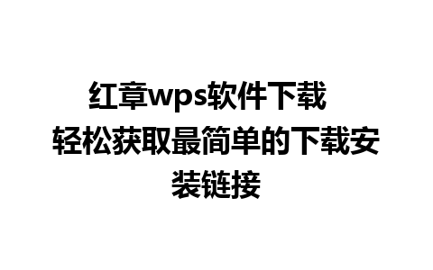 红章wps软件下载  轻松获取最简单的下载安装链接