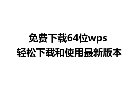 免费下载64位wps 轻松下载和使用最新版本