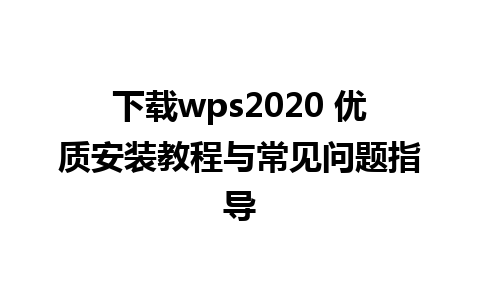 下载wps2020 优质安装教程与常见问题指导