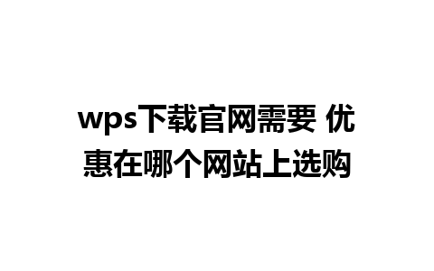 wps下载官网需要 优惠在哪个网站上选购