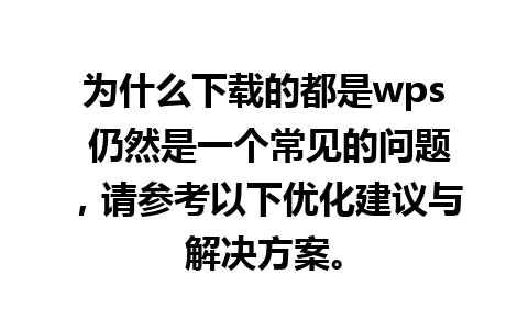 为什么下载的都是wps 仍然是一个常见的问题，请参考以下优化建议与解决方案。