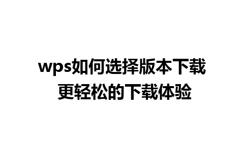 wps如何选择版本下载 更轻松的下载体验