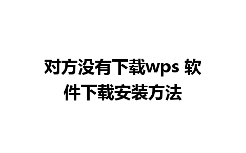 对方没有下载wps 软件下载安装方法