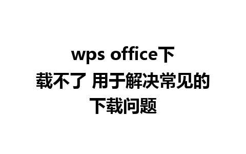 wps office下载不了 用于解决常见的下载问题