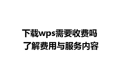 下载wps需要收费吗 了解费用与服务内容